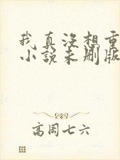 我真没想重生啊小说未删版下载