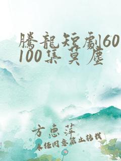 腾龙短剧60至100集莫尘