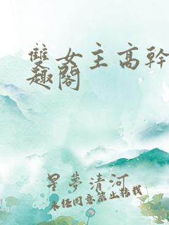 双女主高干文笔趣阁