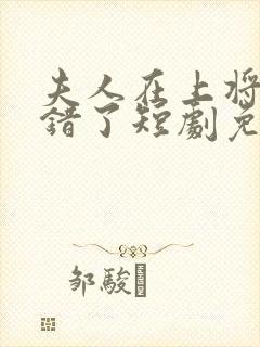 夫人在上将军知错了短剧免费播放