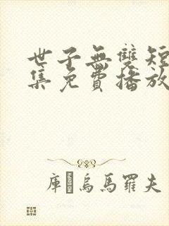 世子无双短剧全集免费播放