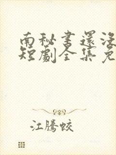 南秘书还没心动短剧全集免费观看