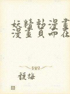 妖精动漫画免费漫画页面在线看漫画弹幕下载