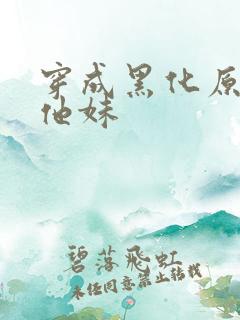 穿成黑化原男主他妹