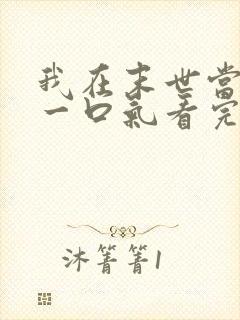 我在末世当僵尸一口气看完