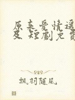 原来爱情遥不可及 短剧免费观看