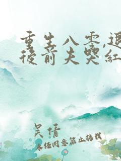 重生八零,退婚后前夫哭红眼免费阅读