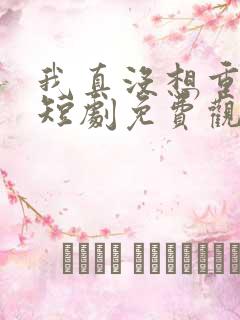 我真没想重生啊短剧免费观看