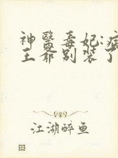 神医毒妃:病娇王爷别装了
