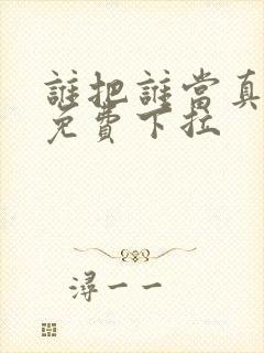 谁把谁当真漫画免费下拉