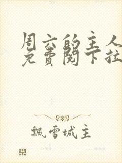 周六的主人漫画免费阅下拉式阅读