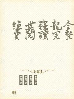 绝世强龙全文免费阅读完整版txt下载