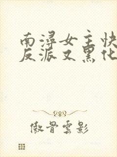 南浔女主快穿之反派又黑化了