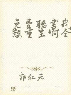 免费听书我真没想重生啊全本