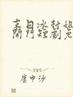 末日冰封姐姐求开门短剧免费观看全集