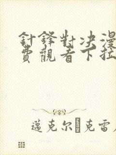 针锋对决漫画免费观看下拉式漫画