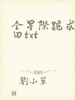 全星际跪求我种田txt