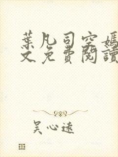 叶凡司空嫣然全文免费阅读 小说