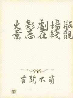 火影剧场版火之意志在线观看