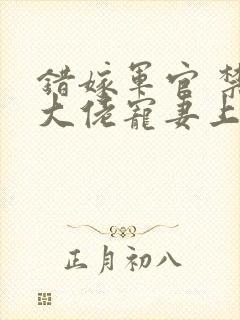 错嫁军官 禁欲大佬宠妻上瘾免费阅读