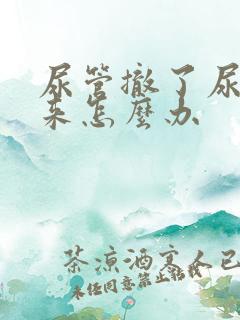 尿管撤了尿不出来怎么办