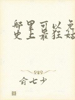 哪里可以免费看史上最狂姑爷短剧