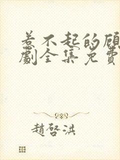 惹不起的顾主短剧全集免费