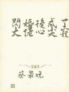 闪婚后成了满级大佬心尖宠短剧