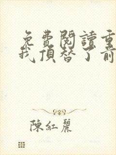 免费阅读重生后我顶替了前夫白月光