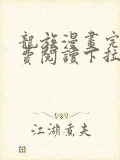 龙族漫画完整免费阅读下拉式六漫画