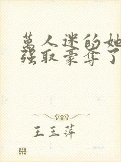 万人迷的她又被强取豪夺了小说