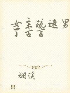 女主疏远男主慌了古言