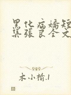 黑化病娇短篇合集张良全文免费观看