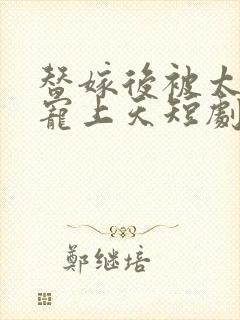 替嫁后被太子爷宠上天短剧免费观看