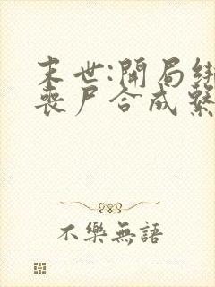 末世:开局绑定丧尸合成系统全文txt