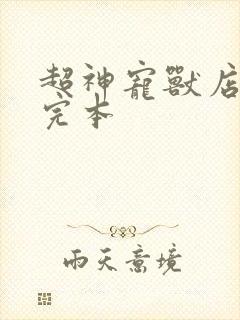 超神宠兽店免费完本