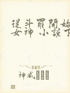 从斗罗开始俘获女神 小说下载txt