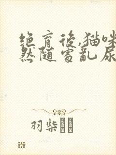 绝育后,猫咪突然随处乱尿