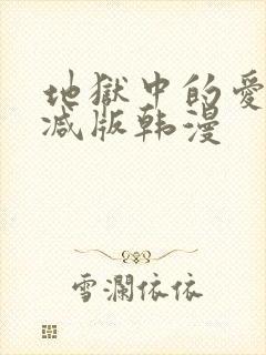 地狱中的爱无删减版韩漫