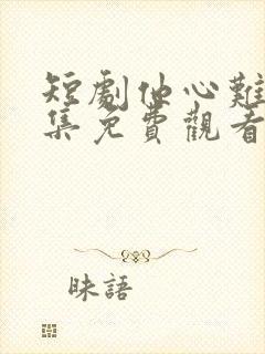 短剧他心难入全集免费观看