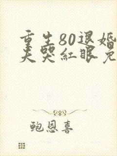重生80退婚前夫哭红眼免费