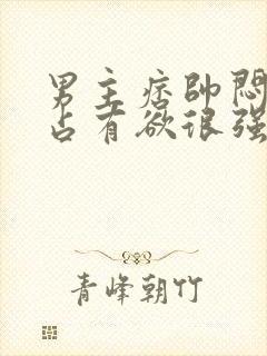 男主痞帅闷骚,占有欲很强小说推荐