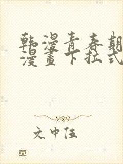 韩漫青春期免费漫画下拉式