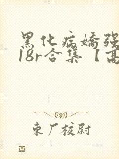 黑化病娇强制囚18r合集【高h】(冬呱)