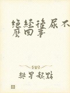 绝经后尿不尽怎么回事