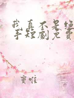 我真不是绝世高手短剧免费观看全集