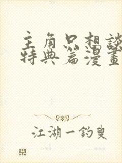 主角只想谈恋爱特典篇漫画