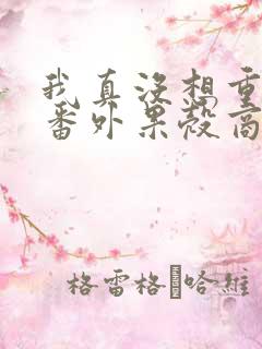 我真没想重生啊番外果壳商业帝国