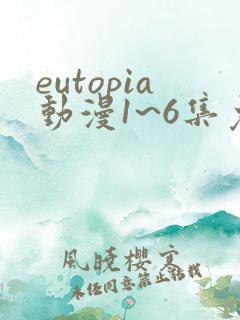 eutopia动漫1~6集免费观看