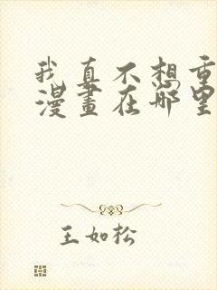 我真不想重生啊漫画在哪里看